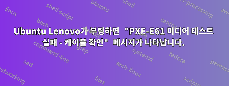 Ubuntu Lenovo가 부팅하면 "PXE-E61 미디어 테스트 실패 - 케이블 확인" 메시지가 나타납니다.