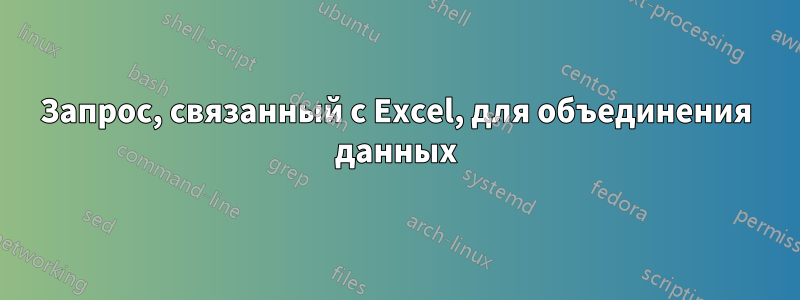 Запрос, связанный с Excel, для объединения данных