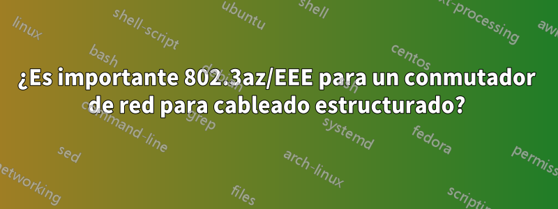 ¿Es importante 802.3az/EEE para un conmutador de red para cableado estructurado?