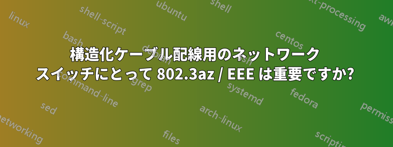 構造化ケーブル配線用のネットワーク スイッチにとって 802.3az / EEE は重要ですか?