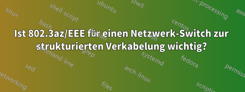 Ist 802.3az/EEE für einen Netzwerk-Switch zur strukturierten Verkabelung wichtig?