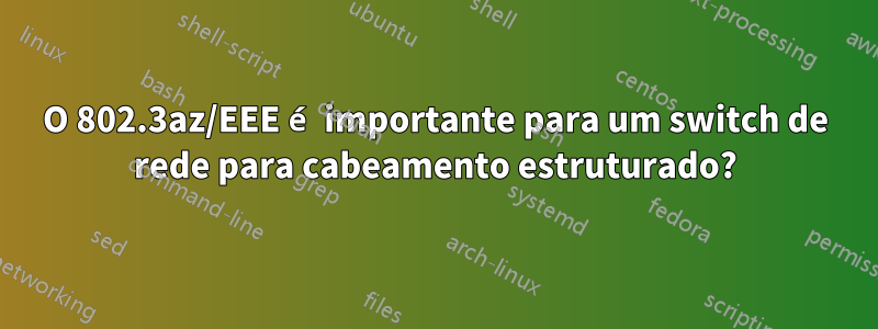 O 802.3az/EEE é importante para um switch de rede para cabeamento estruturado?