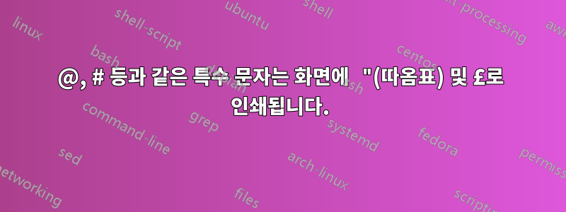 @, # 등과 같은 특수 문자는 화면에 "(따옴표) 및 £로 인쇄됩니다.