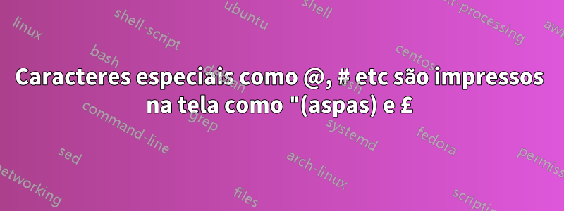 Caracteres especiais como @, # etc são impressos na tela como "(aspas) e £