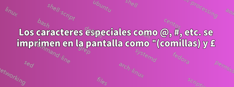 Los caracteres especiales como @, #, etc. se imprimen en la pantalla como "(comillas) y £