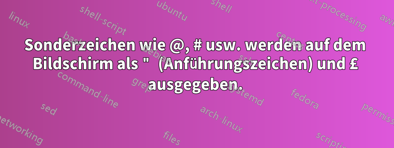 Sonderzeichen wie @, # usw. werden auf dem Bildschirm als " (Anführungszeichen) und £ ausgegeben.