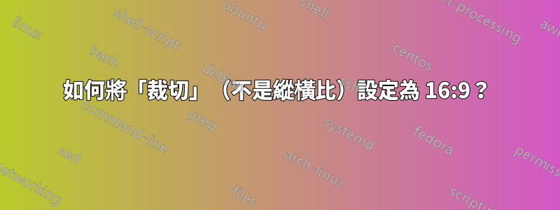 如何將「裁切」（不是縱橫比）設定為 16:9？