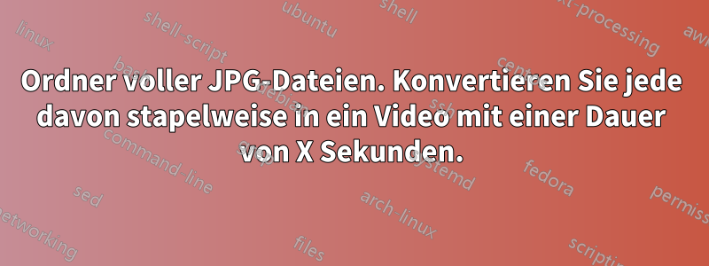 Ordner voller JPG-Dateien. Konvertieren Sie jede davon stapelweise in ein Video mit einer Dauer von X Sekunden.