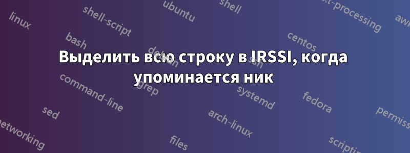 Выделить всю строку в IRSSI, когда упоминается ник