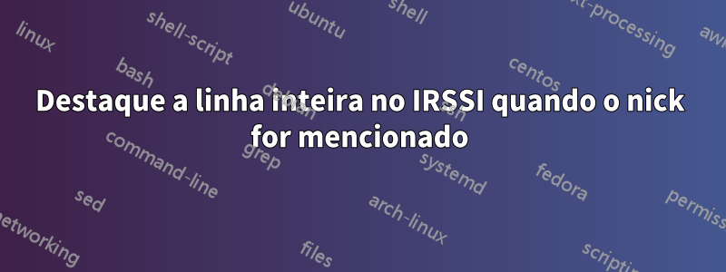 Destaque a linha inteira no IRSSI quando o nick for mencionado