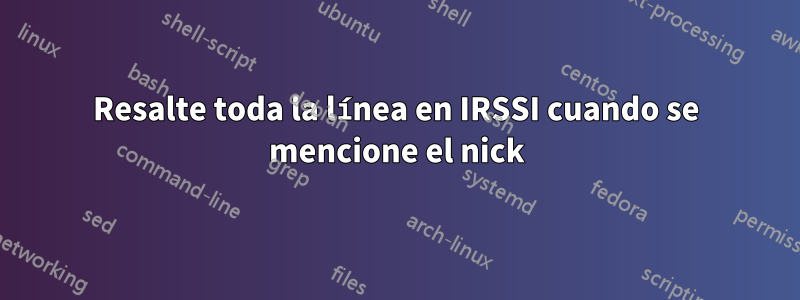 Resalte toda la línea en IRSSI cuando se mencione el nick