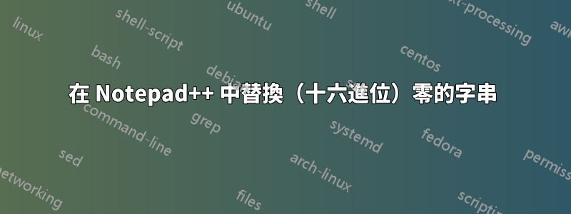 在 Notepad++ 中替換（十六進位）零的字串