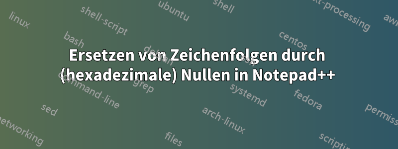 Ersetzen von Zeichenfolgen durch (hexadezimale) Nullen in Notepad++