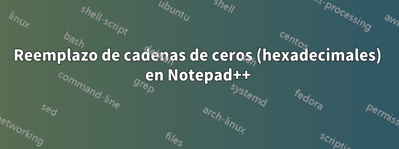 Reemplazo de cadenas de ceros (hexadecimales) en Notepad++