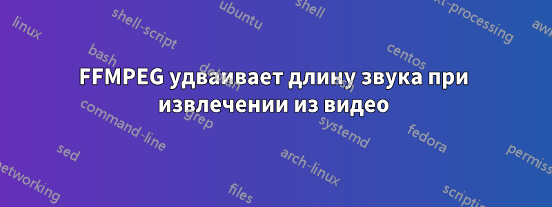 FFMPEG удваивает длину звука при извлечении из видео