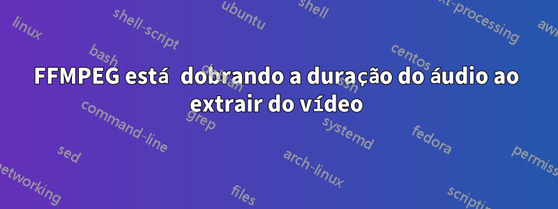 FFMPEG está dobrando a duração do áudio ao extrair do vídeo