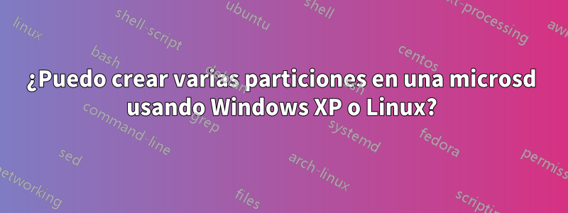 ¿Puedo crear varias particiones en una microsd usando Windows XP o Linux?