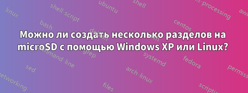 Можно ли создать несколько разделов на microSD с помощью Windows XP или Linux?