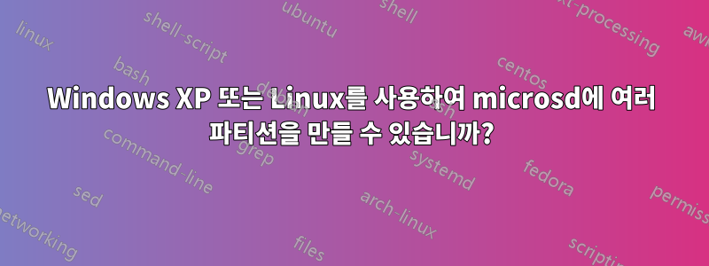 Windows XP 또는 Linux를 사용하여 microsd에 여러 파티션을 만들 수 있습니까?