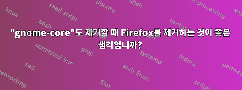 "gnome-core"도 제거할 때 Firefox를 제거하는 것이 좋은 생각입니까?