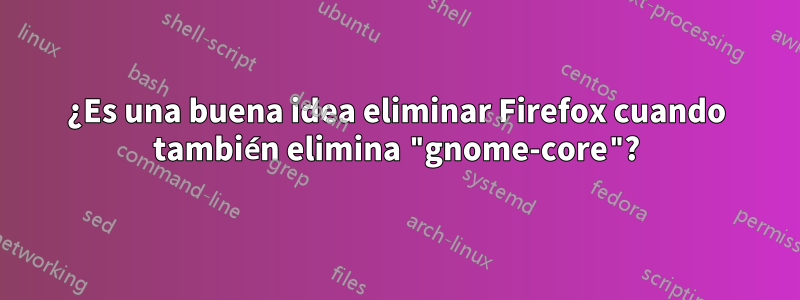 ¿Es una buena idea eliminar Firefox cuando también elimina "gnome-core"?