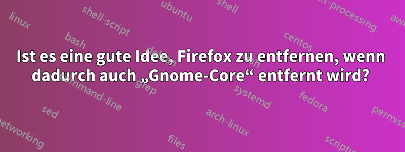 Ist es eine gute Idee, Firefox zu entfernen, wenn dadurch auch „Gnome-Core“ entfernt wird?