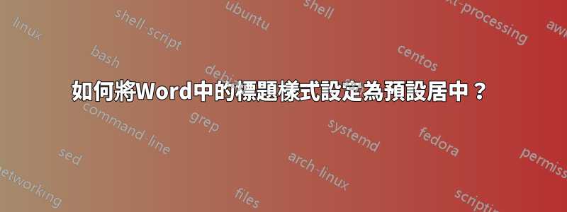 如何將Word中的標題樣式設定為預設居中？