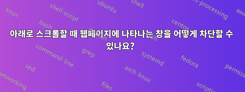 아래로 스크롤할 때 웹페이지에 나타나는 창을 어떻게 차단할 수 있나요? 