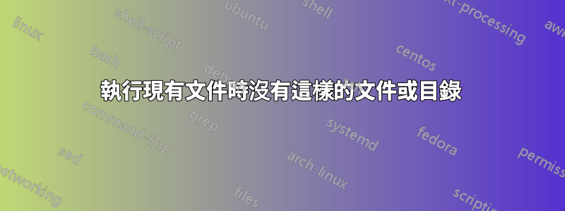 執行現有文件時沒有這樣的文件或目錄