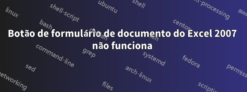 Botão de formulário de documento do Excel 2007 não funciona