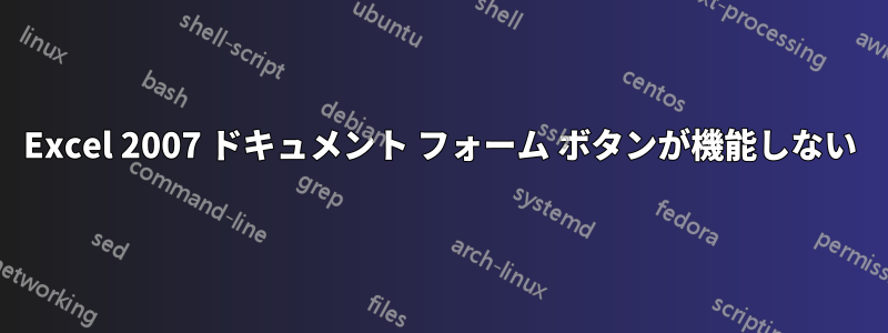 Excel 2007 ドキュメント フォーム ボタンが機能しない