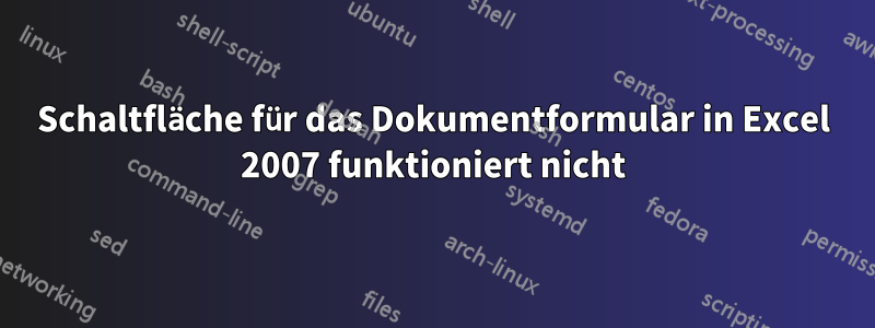 Schaltfläche für das Dokumentformular in Excel 2007 funktioniert nicht