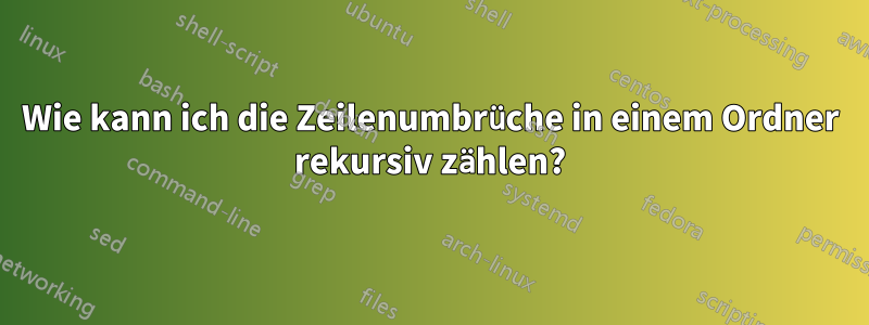 Wie kann ich die Zeilenumbrüche in einem Ordner rekursiv zählen?