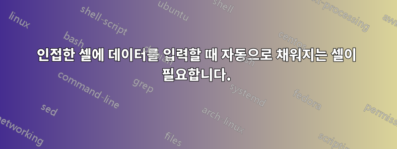 인접한 셀에 데이터를 입력할 때 자동으로 채워지는 셀이 필요합니다.