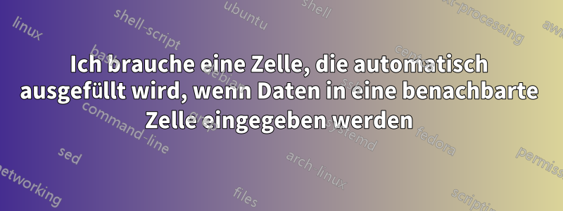 Ich brauche eine Zelle, die automatisch ausgefüllt wird, wenn Daten in eine benachbarte Zelle eingegeben werden