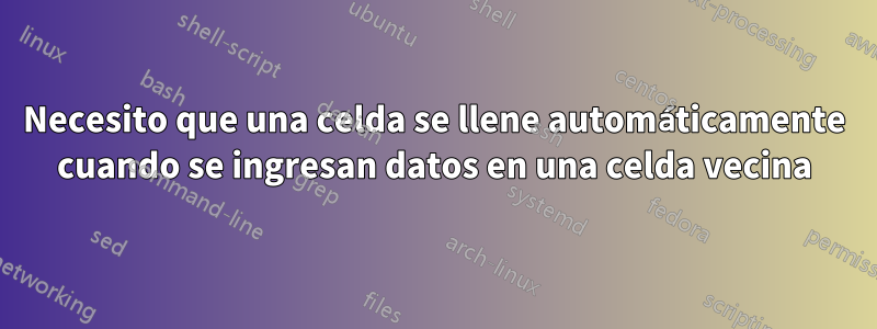 Necesito que una celda se llene automáticamente cuando se ingresan datos en una celda vecina