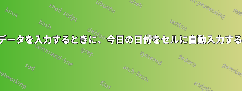 別のセルにデータを入力するときに、今日の日付をセルに自動入力する必要がある