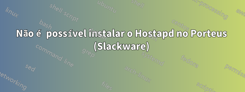 Não é possível instalar o Hostapd no Porteus (Slackware)