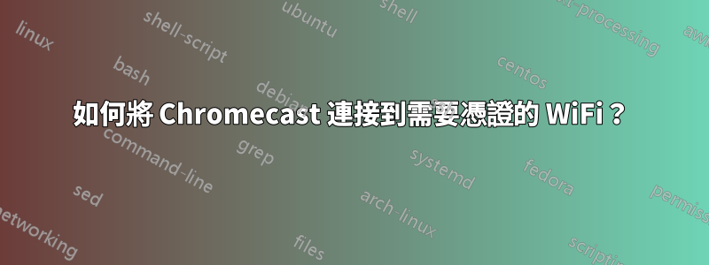 如何將 Chromecast 連接到需要憑證的 WiFi？