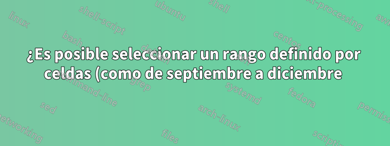 ¿Es posible seleccionar un rango definido por celdas (como de septiembre a diciembre) de un conjunto de datos en Excel?