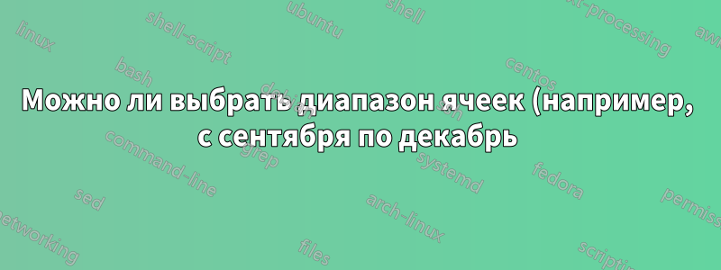 Можно ли выбрать диапазон ячеек (например, с сентября по декабрь) из набора данных в Excel?