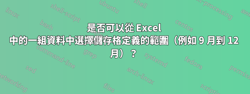 是否可以從 Excel 中的一組資料中選擇儲存格定義的範圍（例如 9 月到 12 月）？