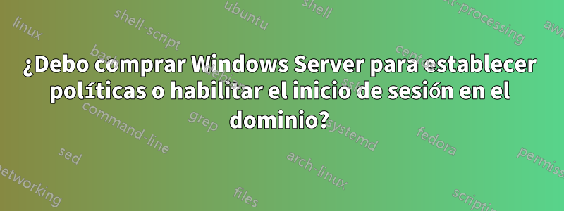 ¿Debo comprar Windows Server para establecer políticas o habilitar el inicio de sesión en el dominio?