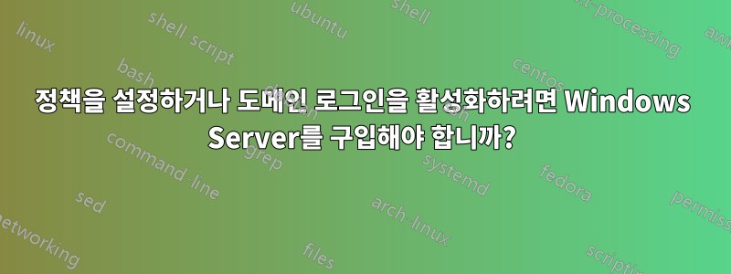 정책을 설정하거나 도메인 로그인을 활성화하려면 Windows Server를 구입해야 합니까?