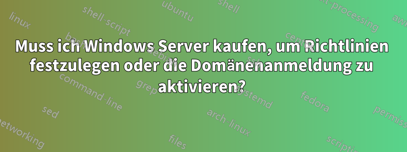 Muss ich Windows Server kaufen, um Richtlinien festzulegen oder die Domänenanmeldung zu aktivieren?