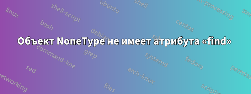 Объект NoneType не имеет атрибута «find»