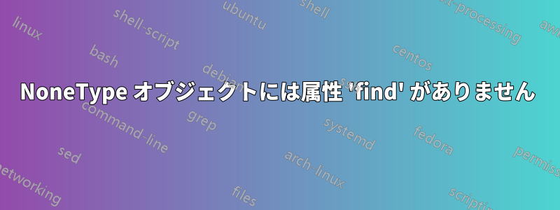 NoneType オブジェクトには属性 'find' がありません