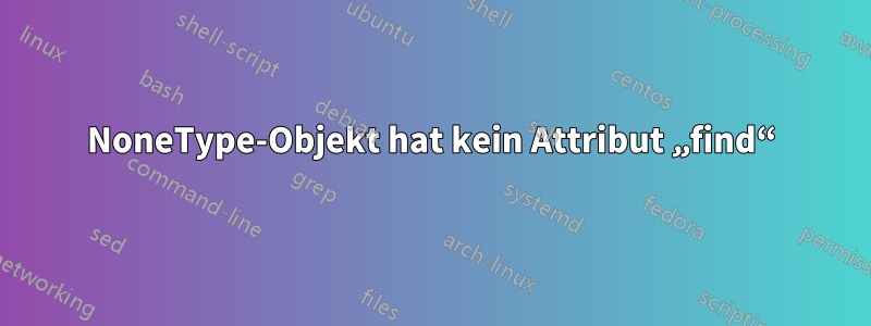 NoneType-Objekt hat kein Attribut „find“