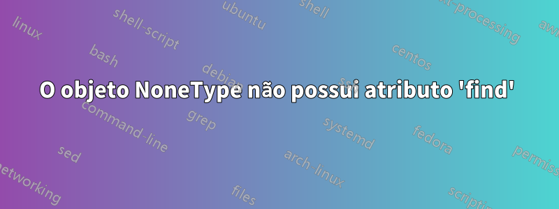 O objeto NoneType não possui atributo 'find'