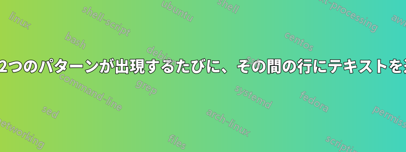 ファイル内に2つのパターンが出現するたびに、その間の行にテキストを追加します。